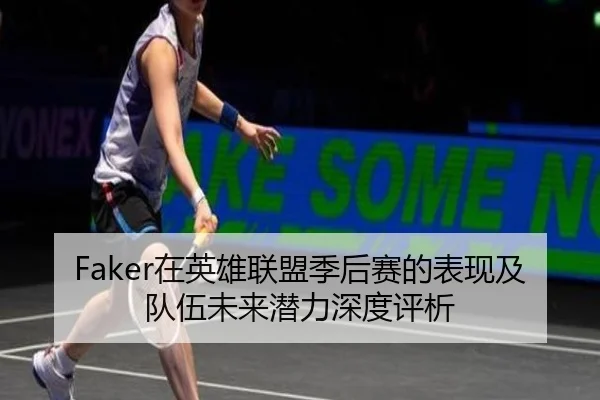 Faker在英雄联盟季后赛的表现及队伍未来潜力深度评析 | PG
